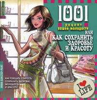 1001 рецепт вашей молодости, или Как сохранить здоровье и красоту