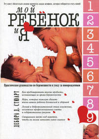 Мой ребенок и Я. Практическое руководство по беременности и уходу за новорожденным