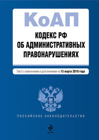 Кодекс РФ об административных правонарушениях: текст с изм. и доп. на 15 марта 2010 г.