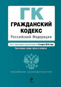 Гражданский кодекс РФ: части первая, вторая, третья и четвертая: текст с изм. и доп. на 15 марта 2010 г.