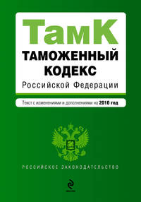 Таможенный кодекс РФ: текст с изм. и доп. на 2010 г.