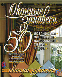 Оконные занавеси. 50 оригинальных проектов с пошаговыми инструкциями. Полное иллюстр. руководство