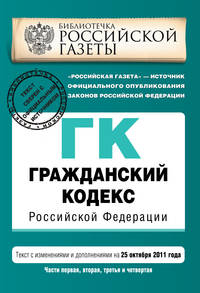 Гражданский кодекс Российской Федерации. Части первая, вторая, третья и четвертая : текст с изм. и доп. на 25 октября 2011 г.