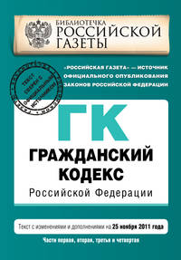 Гражданский кодекс Российской Федерации. Части первая, вторая, третья и четвертая : текст с изм. и доп. на 25 ноября 2011 г.
