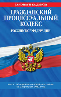 Гражданский процессуальный кодекс Российской Федерации : текст с изм. и доп. на 25 февраля 2012 г.