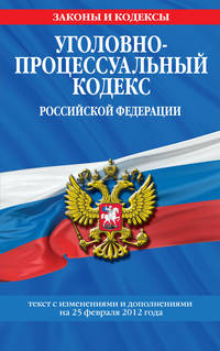 Уголовно-процессуальный кодекс Российской Федерации : текст с изм. и доп. на 25 февраля 2012 г.
