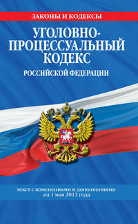 Уголовно-процессуальный кодекс Российской Федерации : текст с изм. и доп. на 1 мая 2012 г.