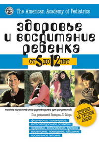 Здоровье и воспитание ребёнка от 5 до 12 лет. Полное практическое руководство для родителей
