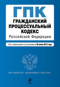 Гражданский процессуальный кодекс Российской Федерации : текст с изм. и доп. на 20 июня 2012 г.