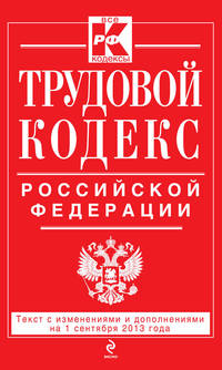 Трудовой кодекс Российской Федерации: текст с изм. и доп. на 1 сентября 2013 г.