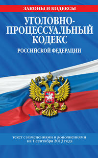 Уголовно-процессуальный кодекс Российской Федерации : текст с изм. и доп. на 1 сентября 2013 г.