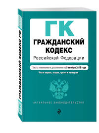 Гражданский кодекс Российской Федерации. Части первая, вторая, третья и четвертая : текст с изм. и доп. на 5 октября 2016 г.