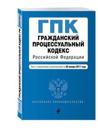 Гражданский процессуальный кодекс Российской Федерации : текст с изм. и доп. на 20 января 2017 г.