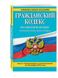 Гражданский кодекс Российской Федерации. Части первая, вторая, третья и четвертая : текст с изм. и доп. на 20 ноября 2016 г.