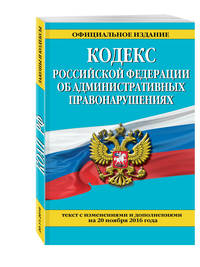 Кодекс Российской Федерации об административных правонарушениях : текст с изм. и доп. на 20 ноября 2016 г.