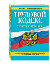 Трудовой кодекс Российской Федерации: текст с изм. и доп. на 20 ноября 2016 г.