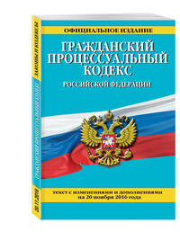 Гражданский процессуальный кодекс Российской Федерации : текст с изм. и доп. на 20 ноября 2016 г.