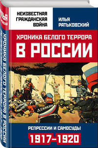 Хроника белого террора в России. Репрессии и самосуды (1917–1920 гг.)