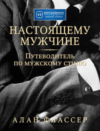 Настоящему мужчине. Путеводитель по мужскому стилю