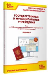 Государственные и муниципальные учреждения: учет в "1С:Бухгалтерии государственного учреждения 8" на практических примерах. Издание 2