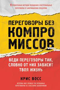 Переговоры без компромиссов. Веди переговоры так, словно от них зависит твоя жизнь