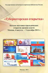 "Губернаторская открытка". Каталог выставки геральдических открыток органов власти. Москва, Государственная публичная историческая библиотека России, 4 августа - 3 сентября 2011