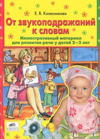 От звукоподражаний к словам. Иллюстративный материал. Развитие речи у детей 2-3 лет. Рабочая тетрадь