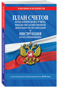 План счетов бухгалтерского учета финансово-хозяйственной деятельности организаций и инструкция по его применению с посл. изм. на 2018 г.