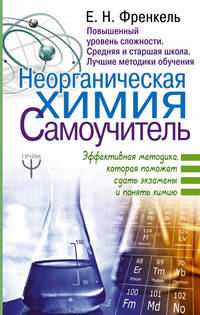 Неорганическая химия. Самоучитель. Эффективная методика, которая поможет сдать экзамены и понять химию.