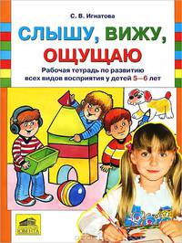 Слышу, вижу, ощущаю. Рабочая тетрадь по развитию всех видов восприятия у детей 5-6 лет