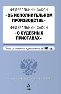Федеральный закон &quot;Об исполнительном производстве&quot;. Федеральный закон &quot;О судебных приставах&quot;. Текст с изменениями и дополнениями на 2012 год