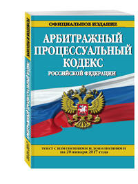 Арбитражный процессуальный кодекс Российской Федерации : текст с изм. и доп. на 20 января 2017 г.