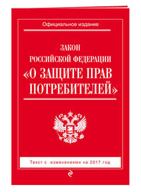 Закон РФ &quot;О защите прав потребителей&quot;: с изм. на 2017 год