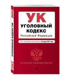 Уголовный кодекс Российской Федерации : текст с изм. и доп. на 25 марта 2017 г.