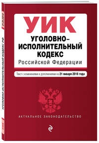 Уголовно-исполнительный кодекс Российской Федерации. Текст с изм. и доп. на 21 января 2018 г.