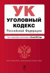 Уголовный кодекс Российской Федерации : текст с изм. и доп. на 25 мая 2012 г.
