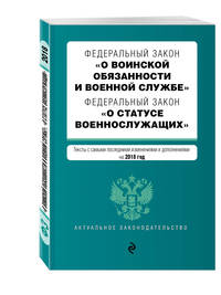 Федеральный закон &quot;О воинской обязанности и военной службе&quot;. Федеральный закон &quot;О статусе военнослужащих&quot;. Тексты с изм. и доп. на 2018 г.