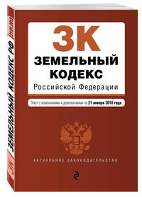 Земельный кодекс Российской Федерации. Текст с изменениями и дополнениями на 21 января 2018 г.