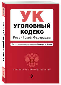 Уголовный кодекс Российской Федерации. Текст с изм. и доп. на 21 января 2018 г.