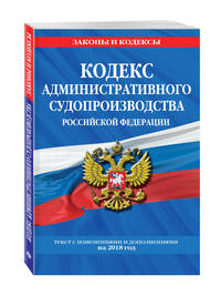 Кодекс административного судопроизводства РФ: текст с посл. изм. на 2018 год