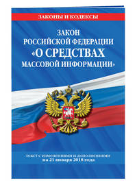 Закон РФ &quot;О средствах массовой информации&quot;: текст с посл. изм. и доп. на 21 января 2018 г.