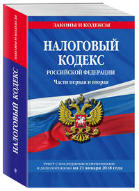 Налоговый кодекс Российской Федерации. Части первая и вторая: текст с посл. изм. и доп. на 21 января 2018 г.