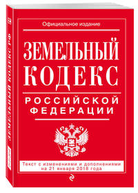 Земельный кодекс Российской Федерации: текст с посл. изм. на 21 января 2018 г.