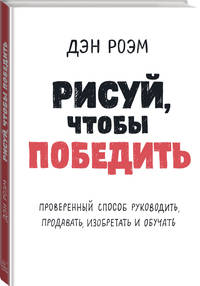 Рисуй, чтобы победить. Проверенныи? способ руководить, продавать, изобретать и обучать