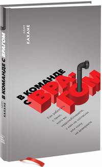 В команде с врагом. Как работать с теми, кого вы недолюбливаете, с кем не согласны или кому не доверяете