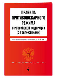 Правила противопожарного режима в Российской Федерации (с приложениями). Текст с изм. и доп. на 2018 г.