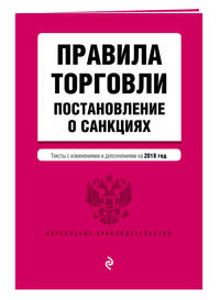 Правила торговли. Постановление о санкциях. Тексты с изм. и доп. на 2018 г.