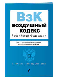 Воздушный кодекс Российской Федерации. Текст с посл. изм. и доп. на 2018 г.