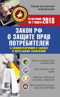 Закон РФ &quot;О защите прав потребителей&quot; с комментариями к закону и образцами заявлений на 01.03.2018 год