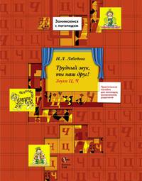Трудный звук, ты наш друг! Звуки Ц, Ч. 5–7 лет. Пособие для логопедов, воспитателей, родителей